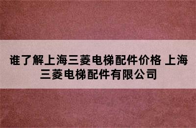 谁了解上海三菱电梯配件价格 上海三菱电梯配件有限公司